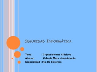 Seguridad Informática Tema               : Criptosistemas Clásicos Alumno           : Calzada Meza, José Antonio Especialidad  :Ing. De Sistemas 