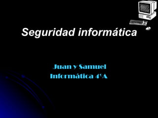 Seguridad informática


      Juan y Samuel
     Informática 4ºA
 