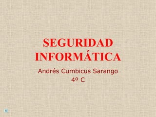 SEGURIDAD
INFORMÁTICA
Andrés Cumbicus Sarango
         4º C
 
