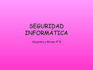 SEGURIDAD
INFORMÁTICA
 Alejandra y Miriam 4º B
 