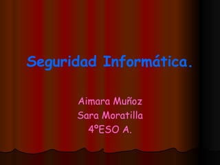 Seguridad Informática.

      Aimara Muñoz
      Sara Moratilla
        4ºESO A.
 