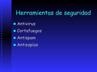 Herramientas de seguridad
   Antivirus
   Cortafuegos
   Antispam
   Antiespías
 