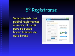 5º Registrarse
Generalmente nos
pedirá registrarnos
al iniciar el avast
pero se puede
hacer también de
esta forma
 