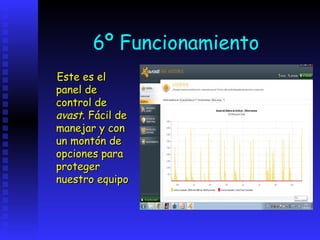 6º Funcionamiento
Este es el
panel de
control de
avast. Fácil de
manejar y con
un montón de
opciones para
proteger
nuestro equipo
 