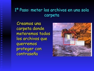 1º Paso: meter los archivos en una sola
               carpeta
Creamos una
carpeta donde
meteremos todos
los archivos que
querremos
proteger con
contraseña
 