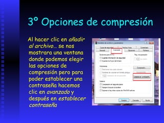 3º Opciones de compresión
Al hacer clic en añadir
al archivo… se nos
mostrara una ventana
donde podemos elegir
las opciones de
compresión pero para
poder establecer una
contraseña hacemos
clic en avanzado y
después en establecer
contraseña
 