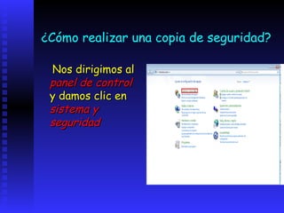 ¿Cómo realizar una copia de seguridad?

 Nos dirigimos al
 panel de control
 y damos clic en
 sistema y
 seguridad
 