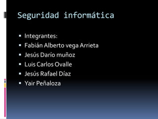 Seguridad informática

 Integrantes:
 Fabián Alberto vega Arrieta
 Jesús Darío muñoz
 Luis Carlos Ovalle
 Jesús Rafael Díaz
 Yair Peñaloza
 