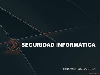 SEGURIDAD INFORMÁTICA



           Eduardo N. CICCARELLA
 