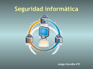Seguridad informática




              Jorge Corvillo 4ºC
 