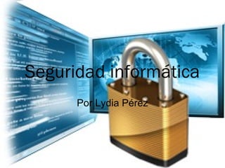 Seguridad informática
      Por Lydia Pérez
 