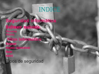 INDICE
Seguridad informática
Software malicioso.
Pharming
Phising

 Virus informático
Troyanos
Gusanos inform á ticos
Spam
dialers

Tipos de seguridad
 