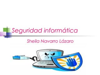 Seguridad informática
    Sheila Navarro Lázaro
 