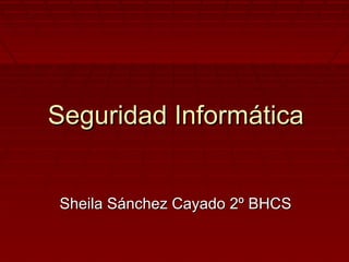Seguridad Informática


Sheila Sánchez Cayado 2º BHCS
 