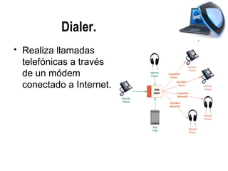 Dialer.
   Realiza llamadas
    telefónicas a través
    de un módem
    conectado a Internet.
 