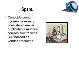Spam.
   Conocido como
    «correo basura» y
    consiste en enviar
    publicidad a muchos
    correos electrónicos.
    Su finalidad es
    vender productos.
 