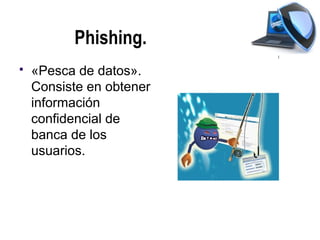 Phishing.
   «Pesca de datos».
    Consiste en obtener
    información
    confidencial de
    banca de los
    usuarios.
 