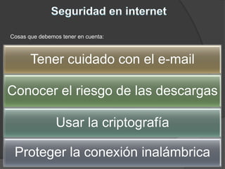 Tener cuidado con el e-mail
Conocer el riesgo de las descargas
Usar la criptografía
Proteger la conexión inalámbrica
Cosas que debemos tener en cuenta:
 