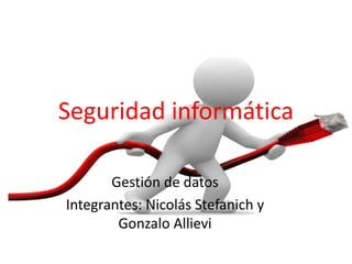 Seguridad informática
Gestión de datos
Integrantes: Nicolás Stefanich y
Gonzalo Allievi
 