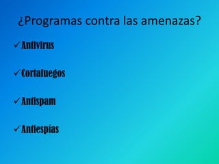 ¿Programas contra las amenazas?
Antivirus
Cortafuegos
Antispam

Antiespías

 