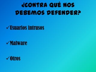 ¿Contra qué nos
debemos defender?
Usuarios intrusos

Malware
Otros

 