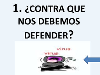 1. ¿CONTRA QUE
NOS DEBEMOS
DEFENDER?

 