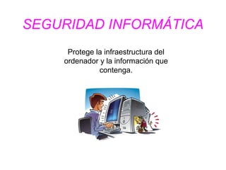 SEGURIDAD INFORMÁTICA
Protege la infraestructura del
ordenador y la información que
contenga.
 