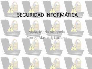 SEGURIDAD INFORMÁTICA
Mata, María Antonela
Correa Masucci, Luciana
 