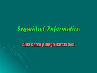 Seguridad InformáticaSeguridad Informática
Alba Canal y Diego García S4AAlba Canal y Diego García S4A
 