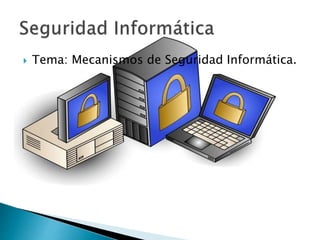  Tema: Mecanismos de Seguridad Informática.
 