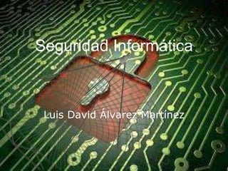 Seguridad Informática
Luis David Álvarez Martínez
 