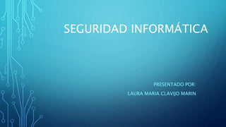 SEGURIDAD INFORMÁTICA
PRESENTADO POR:
LAURA MARIA CLAVIJO MARIN
 