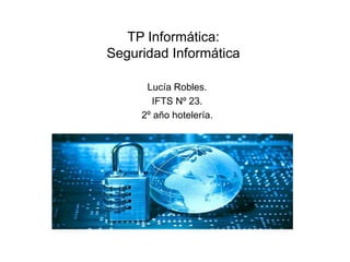 TP Informática:
Seguridad Informática
Lucía Robles.
IFTS Nº 23.
2º año hotelería.
 