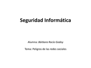Seguridad Informática
Alumna: Bárbara Rocío Godoy
Tema: Peligros de las redes sociales
 