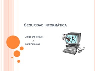 SEGURIDAD INFORMÁTICA
Diego De Miguel
y
Dani Palacios
 
