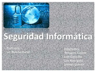 Seguridad Informática
Integrantes:
Milagros Capote
José González
Luis Rodríguez
Lesmes Guerra
Profesora:
Lic. Nyorka Duran
 