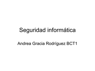 Seguridad informática
Andrea Gracia Rodríguez BCT1
 
