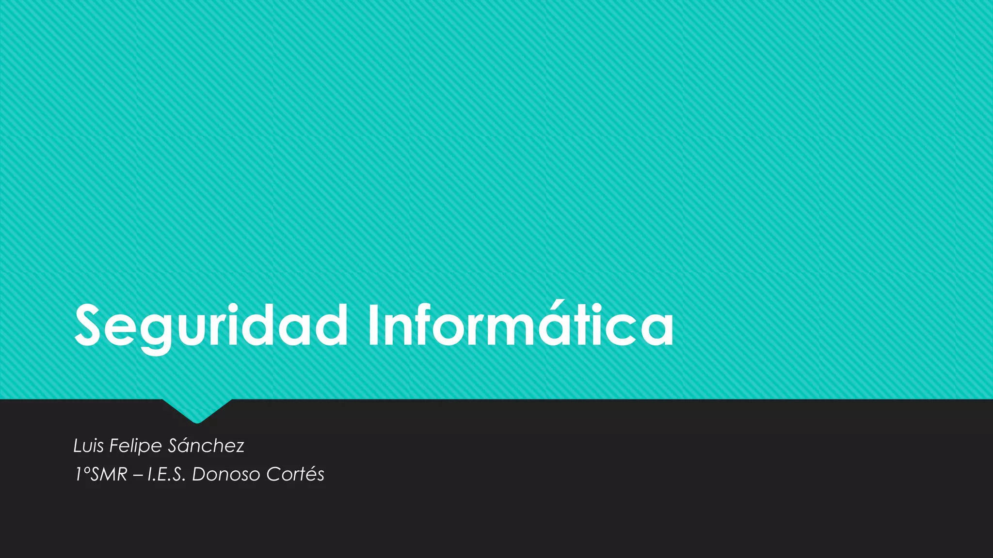 Seguridad InformáticaSeguridad Informática
Luis Felipe Sánchez
1ºSMR – I.E.S. Donoso Cortés
Luis Felipe Sánchez
1ºSMR – I.E.S. Donoso Cortés
 