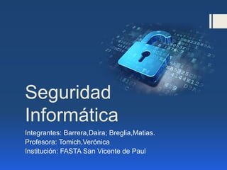 Seguridad
Informática
Integrantes: Barrera,Daira; Breglia,Matias.
Profesora: Tomich,Verónica
Institución: FASTA San Vicente de Paul
 