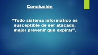 Conclusión
“Todo sistema informático es
susceptible de ser atacado,
mejor prevenir que expirar”.
 