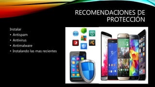 RECOMENDACIONES DE
PROTECCIÓN
Instalar
• Antispam
• Antivirus
• Antimalware
• Instalando las mas recientes
 