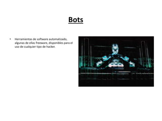 Bots
• Herramientas de software automatizado,
algunas de ellas freeware, disponibles para el
uso de cualquier tipo de hacker.
 