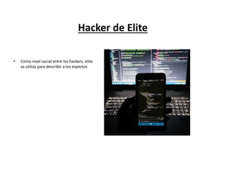 Hacker de Elite
• Como nivel social entre los hackers, elite
se utiliza para describir a los expertos.
 