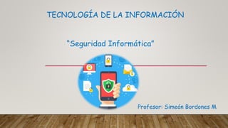 TECNOLOGÍA DE LA INFORMACIÓN
“Seguridad Informática”
Profesor: Simeón Bordones M
 