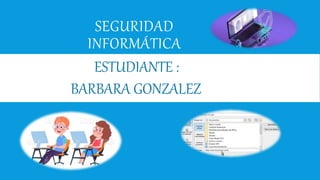 SEGURIDAD
INFORMÁTICA
ESTUDIANTE :
BARBARA GONZALEZ
 