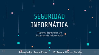 Tópicos Especiales de
Sistemas de Información
SEGURIDAD
INFORMÁTICA
Presentador: Bernie Rivas Profesora: Hildren Morales
 