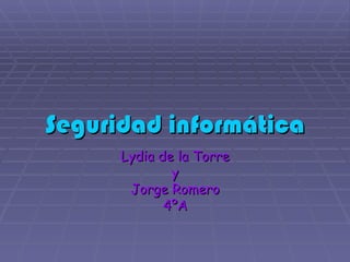 Seguridad informática
      Lydia de la Torre
              y
       Jorge Romero
             4ºA
 