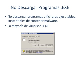 No Descargar Programas .EXE
• No descargar programas o ficheros ejecutables
susceptibles de contener malware.
• La mayoría de virus son .EXE
 