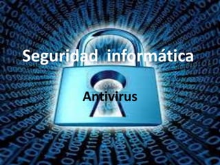 Seguridad informática
Antivirus

 