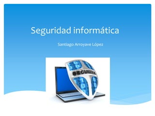 Seguridad informática
Santiago Arroyave López
 